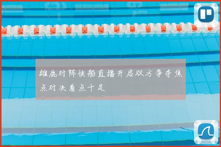 雄鹿对阵快船直播开启双方争夺焦点对决看点十足