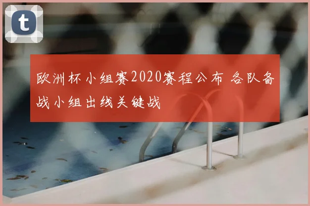欧洲杯小组赛2020赛程公布 各队备战小组出线关键战
