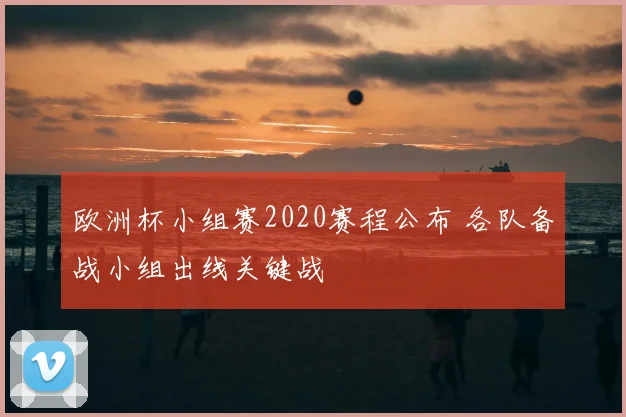 欧洲杯小组赛2020赛程公布 各队备战小组出线关键战