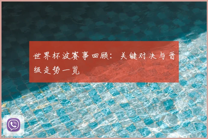 世界杯波赛事回顾:关键对决与晋级走势一览