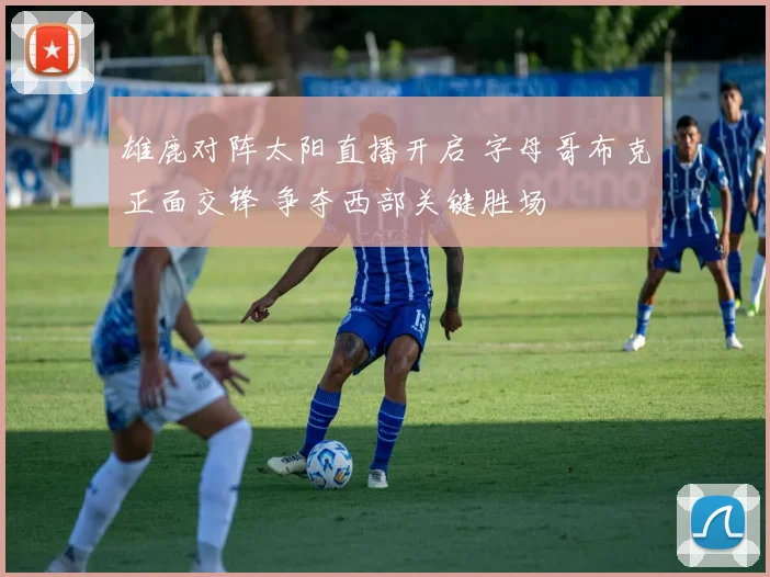 雄鹿对阵太阳直播开启 字母哥布克正面交锋 争夺西部关键胜场