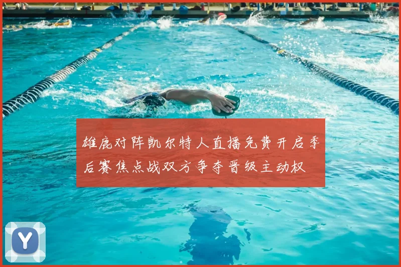 雄鹿对阵凯尔特人直播免费开启季后赛焦点战双方争夺晋级主动权