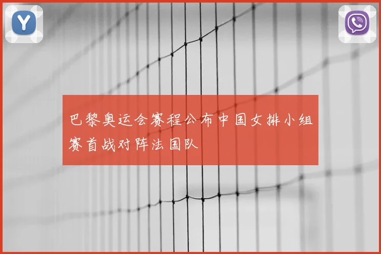 巴黎奥运会赛程公布中国女排小组赛首战对阵法国队