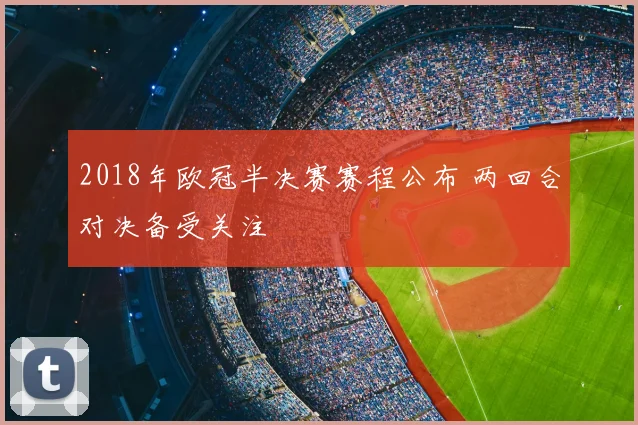 2018年欧冠半决赛赛程公布 两回合对决备受关注