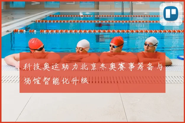 科技奥运助力北京冬奥赛事筹备与场馆智能化升级