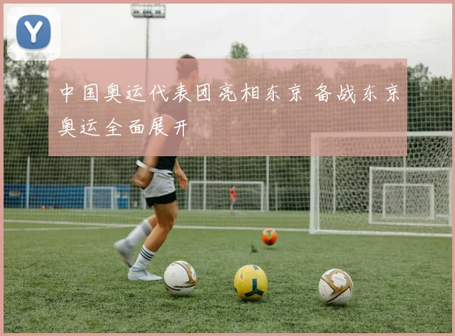 中国奥运代表团亮相东京 备战东京奥运全面展开