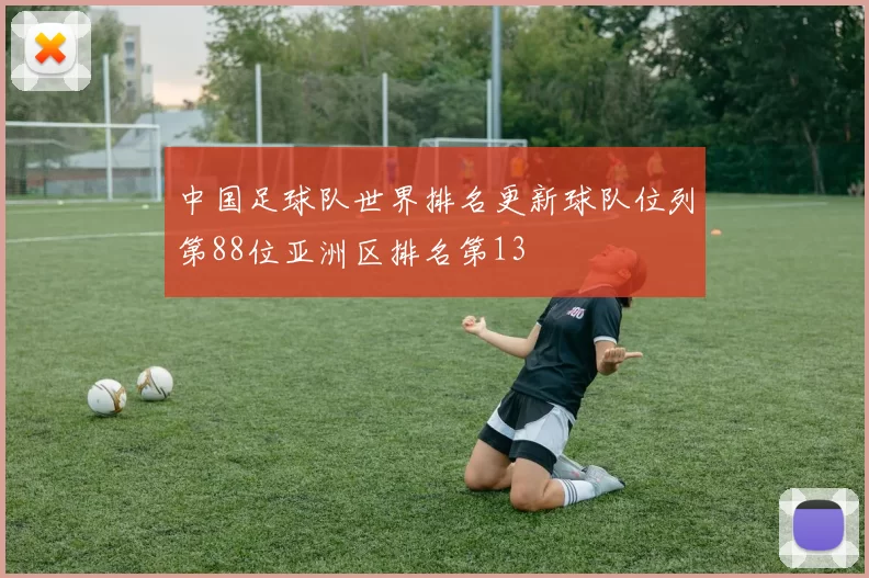 中国足球队世界排名更新球队位列第88位亚洲区排名第13