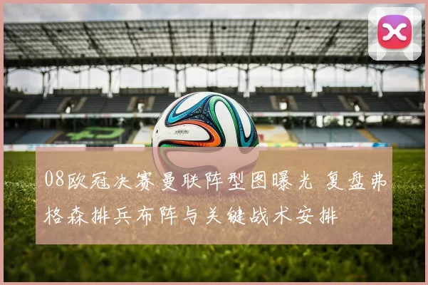 08欧冠决赛曼联阵型图曝光 复盘弗格森排兵布阵与关键战术安排