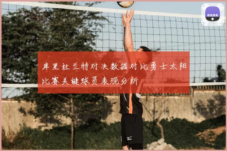 库里杜兰特对决数据对比勇士太阳比赛关键球员表现分析