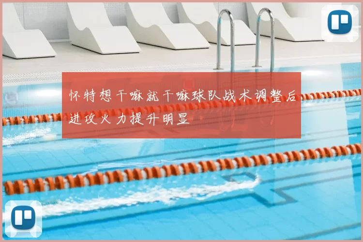 怀特想干嘛就干嘛球队战术调整后进攻火力提升明显