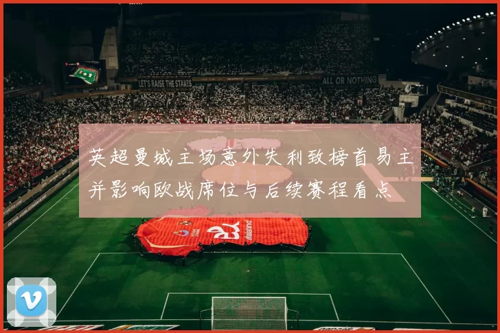 英超曼城主场意外失利致榜首易主并影响欧战席位与后续赛程看点