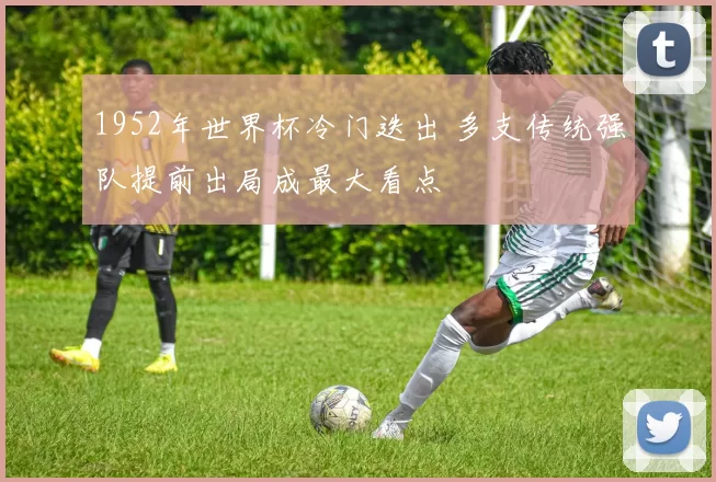 1952年世界杯冷门迭出 多支传统强队提前出局成最大看点