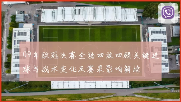 09年欧冠决赛全场回放回顾关键进球与战术变化及赛果影响解读