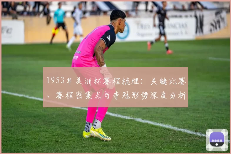 1953年美洲杯赛程梳理：关键比赛、赛程密集点与夺冠形势深度分析