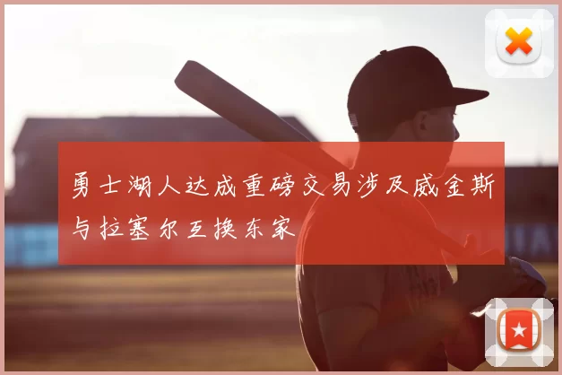 勇士湖人达成重磅交易涉及威金斯与拉塞尔互换东家