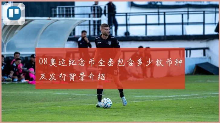 08奥运纪念币全套包含多少枚币种及发行背景介绍