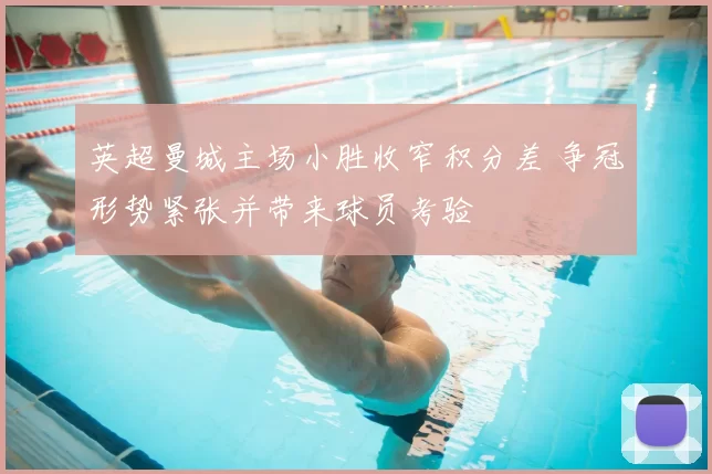 英超曼城主场小胜收窄积分差 争冠形势紧张并带来球员考验