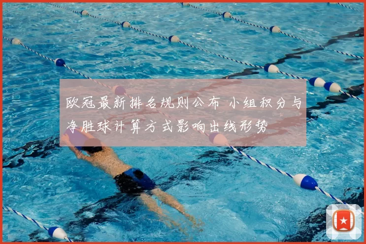 欧冠最新排名规则公布 小组积分与净胜球计算方式影响出线形势