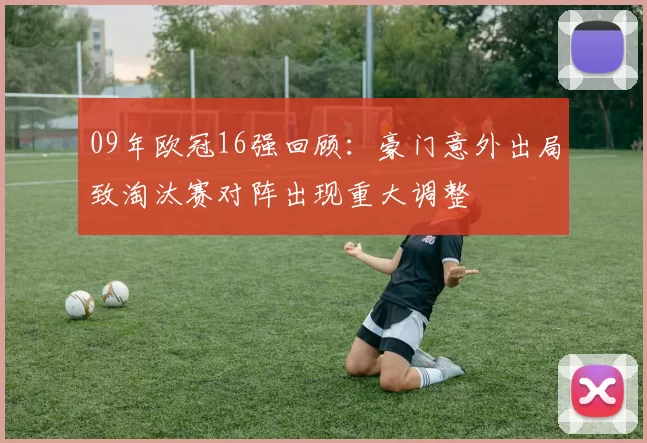 09年欧冠16强回顾：豪门意外出局致淘汰赛对阵出现重大调整