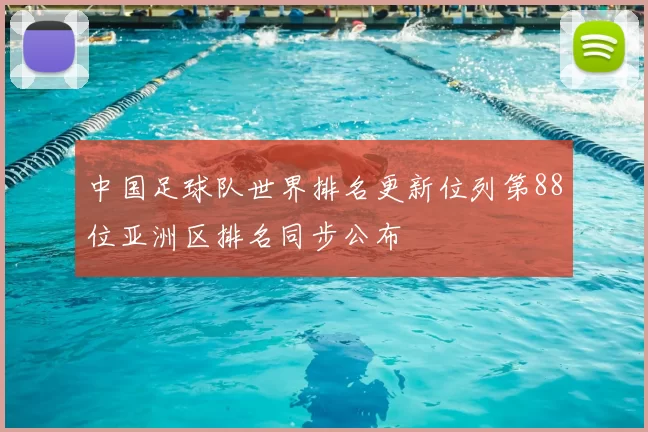 中国足球队世界排名更新位列第88位亚洲区排名同步公布