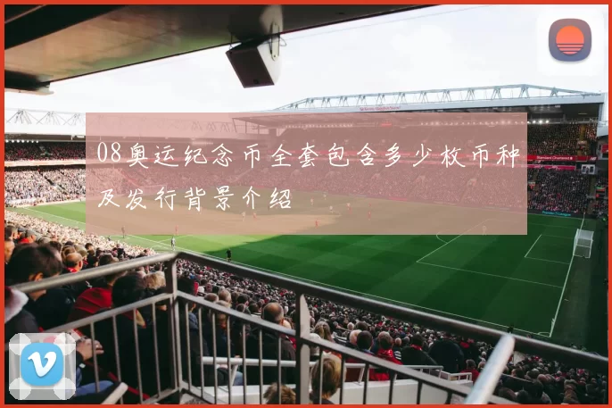 08奥运纪念币全套包含多少枚币种及发行背景介绍