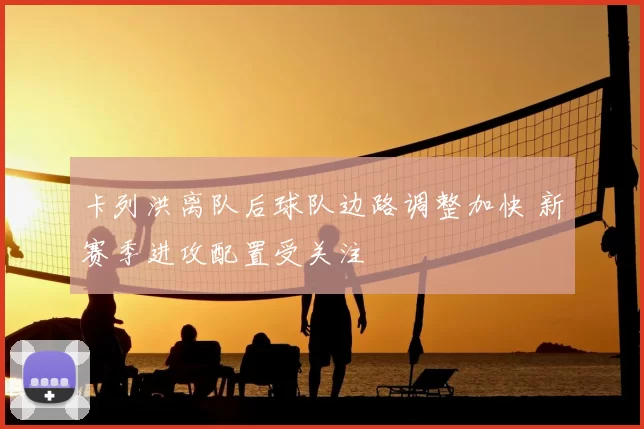 卡列洪离队后球队边路调整加快 新赛季进攻配置受关注