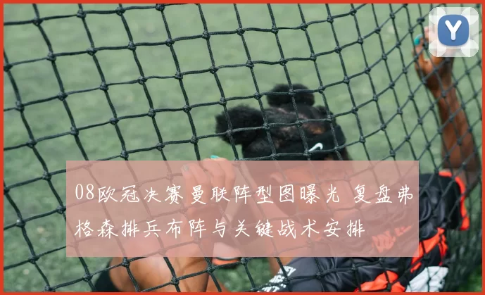 08欧冠决赛曼联阵型图曝光 复盘弗格森排兵布阵与关键战术安排