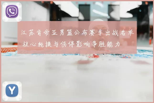 江苏肯帝亚男篮公布赛季出战名单 核心轮换与伤停影响争胜能力