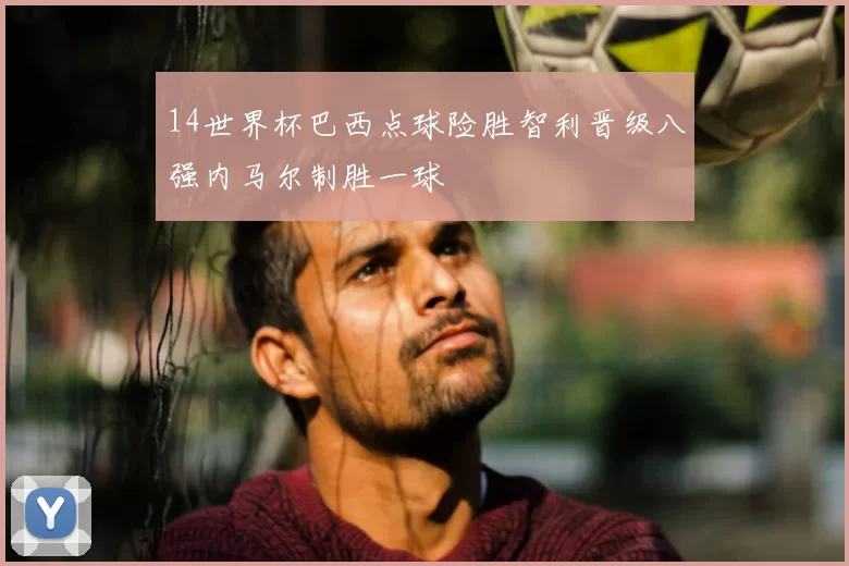 14世界杯巴西点球险胜智利晋级八强内马尔制胜一球