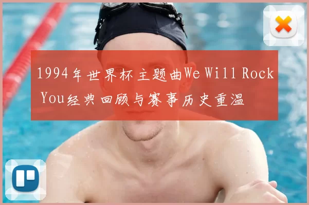 1994年世界杯主题曲We Will Rock You经典回顾与赛事历史重温