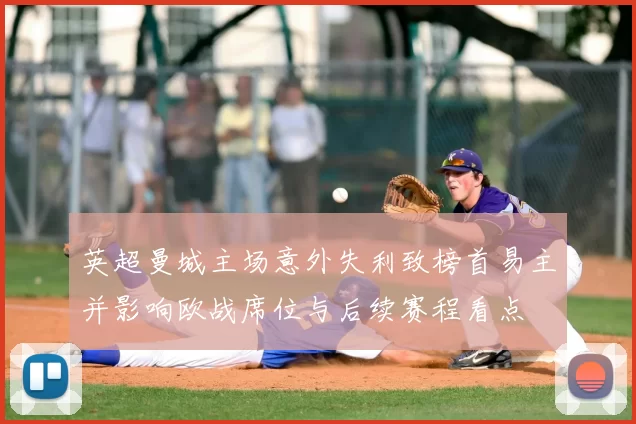 英超曼城主场意外失利致榜首易主并影响欧战席位与后续赛程看点