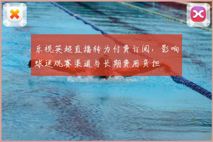 乐视英超直播转为付费订阅，影响球迷观赛渠道与长期费用负担