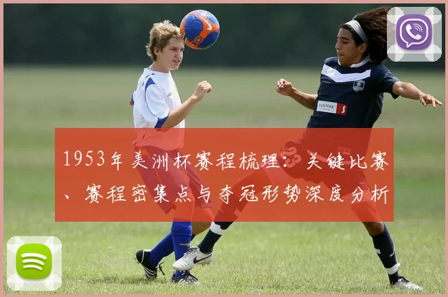 1953年美洲杯赛程梳理：关键比赛、赛程密集点与夺冠形势深度分析