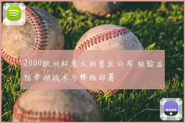 2000欧洲杯意大利首发公布 经验后防牵动战术与锋线部署
