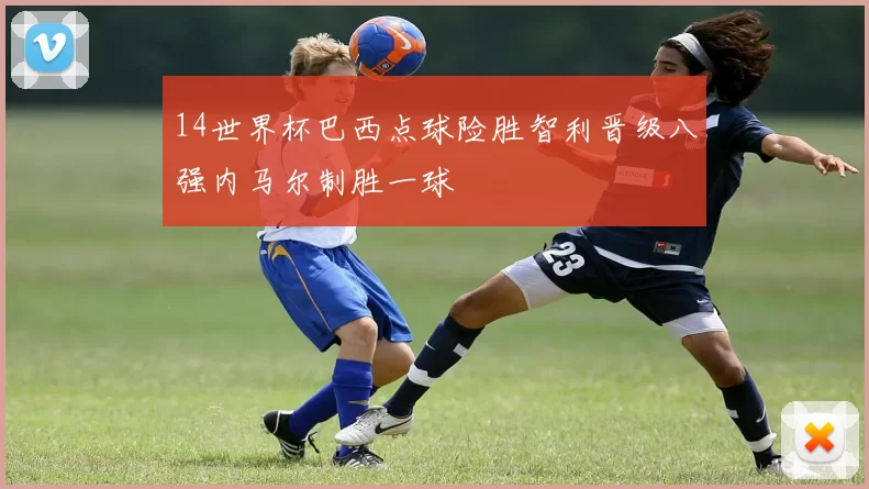 14世界杯巴西点球险胜智利晋级八强内马尔制胜一球