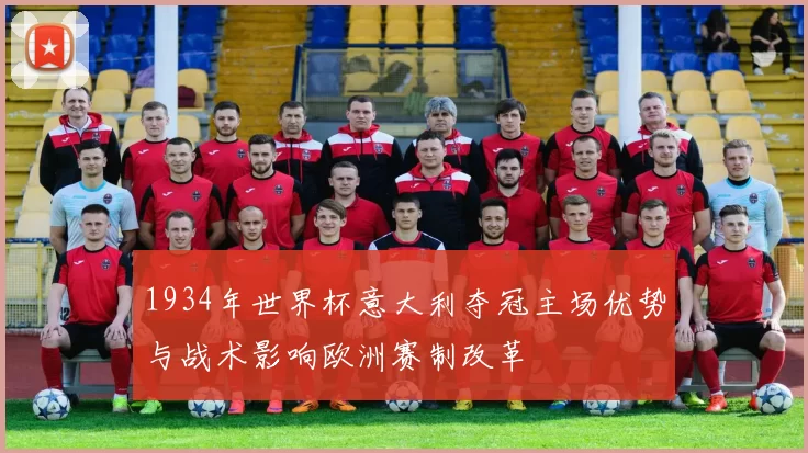 1934年世界杯意大利夺冠主场优势与战术影响欧洲赛制改革