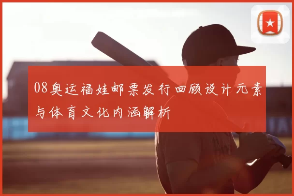 08奥运福娃邮票发行回顾设计元素与体育文化内涵解析
