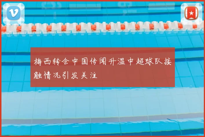 梅西转会中国传闻升温中超球队接触情况引发关注