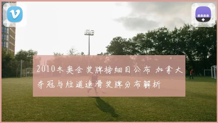 2010冬奥会奖牌榜细目公布 加拿大夺冠与短道速滑奖牌分布解析
