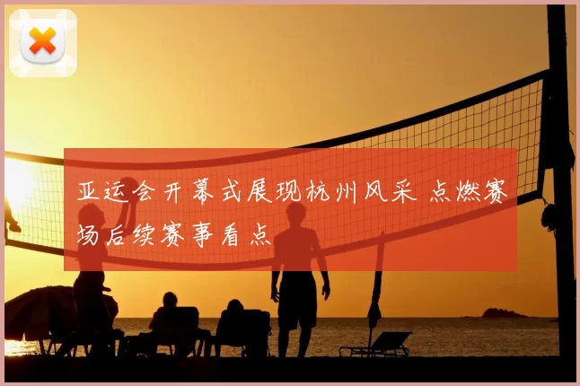 亚运会开幕式展现杭州风采 点燃赛场后续赛事看点