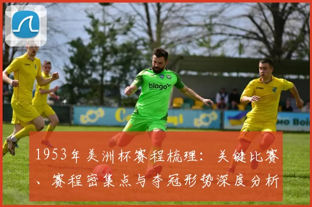 1953年美洲杯赛程梳理：关键比赛、赛程密集点与夺冠形势深度分析