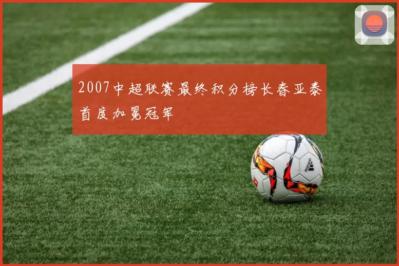 2007中超联赛最终积分榜长春亚泰首度加冕冠军