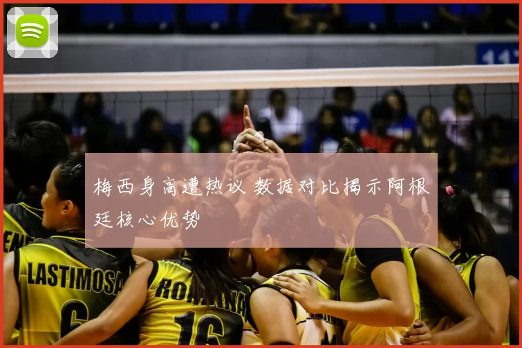 梅西身高遭热议 数据对比揭示阿根廷核心优势