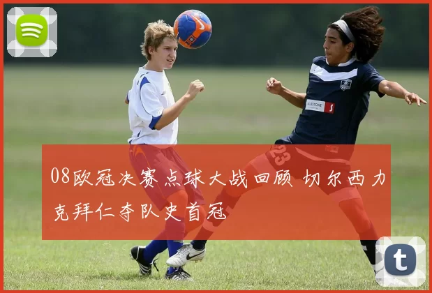 08欧冠决赛点球大战回顾 切尔西力克拜仁夺队史首冠