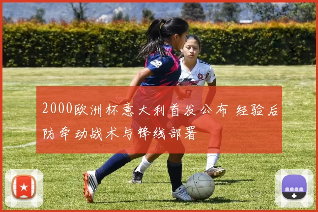 2000欧洲杯意大利首发公布 经验后防牵动战术与锋线部署