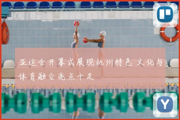 亚运会开幕式展现杭州特色 文化与体育融合亮点十足