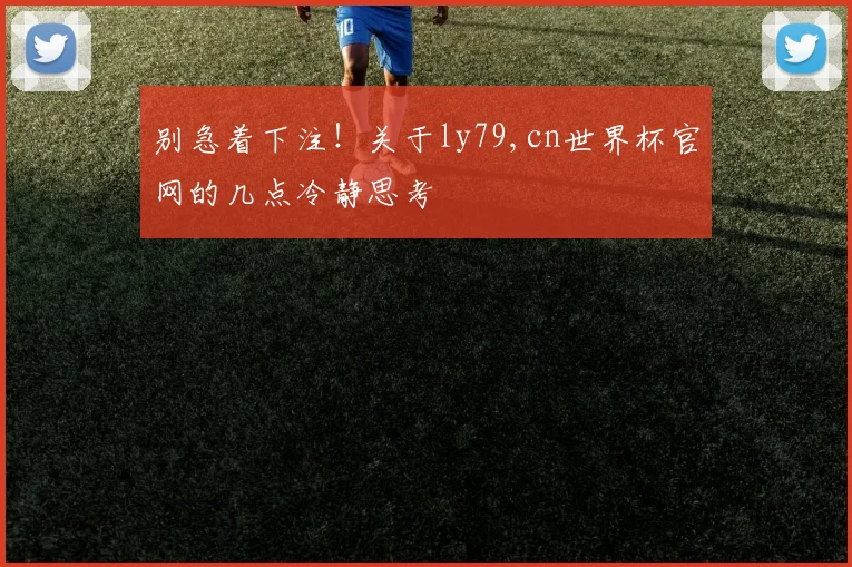 别急着下注！关于ly79,cn世界杯官网的几点冷静思考