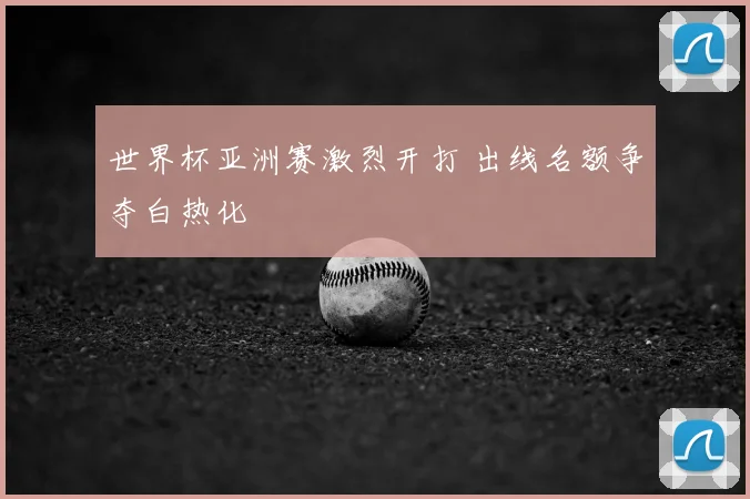 世界杯亚洲赛激烈开打 出线名额争夺白热化