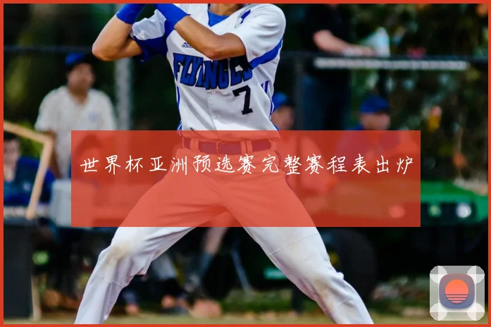 世界杯亚洲预选赛完整赛程表出炉